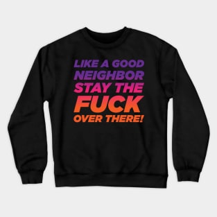 Like A Good Neighbor Stay Over There! Crewneck Sweatshirt